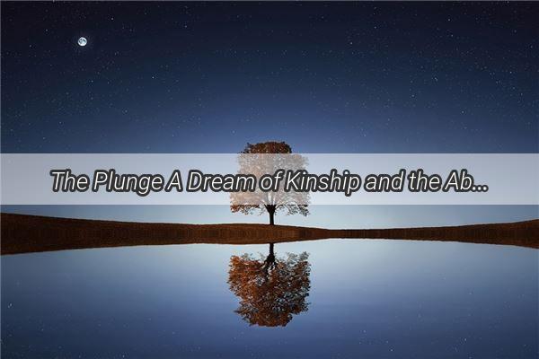 The Plunge A Dream of Kinship and the Abyss of the Unknown